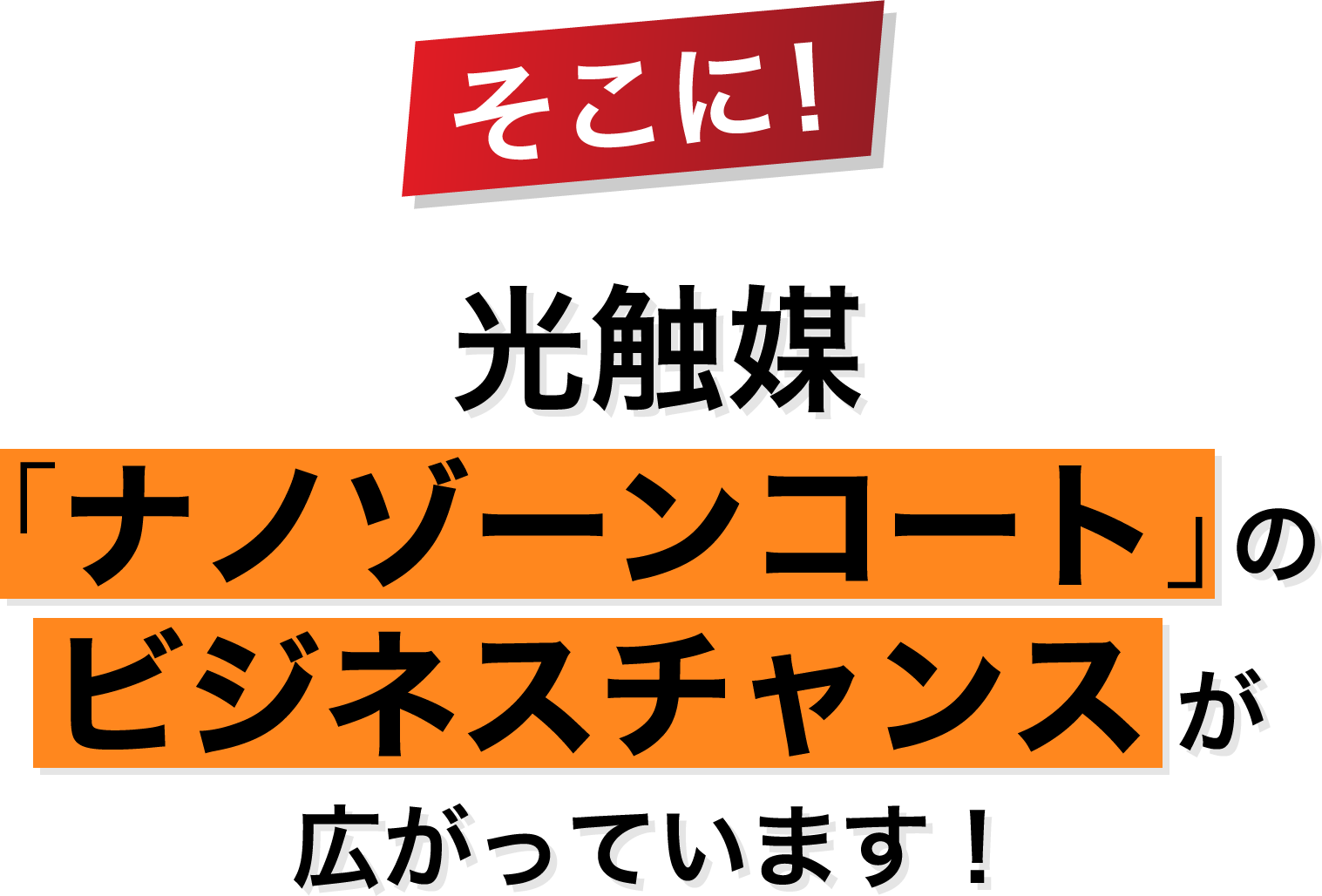 そこに!光触媒｢ナノゾーンコート｣のビジネスチャンスが広がっています！