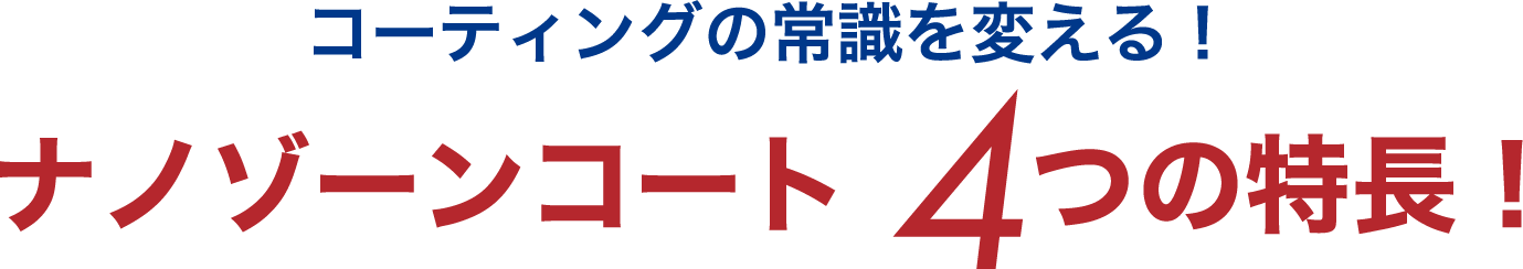 コーティングの常識を変える！ナノゾーンコート 4つの特長！